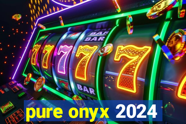 pure onyx 2024